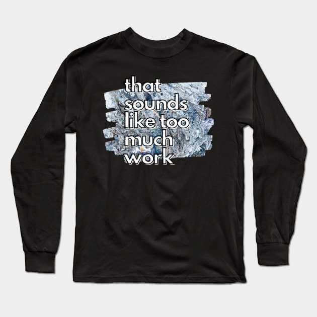 That Sounds Like Too Much Work - Cool Marble Acrylic Pour Long Sleeve T-Shirt by v_art9